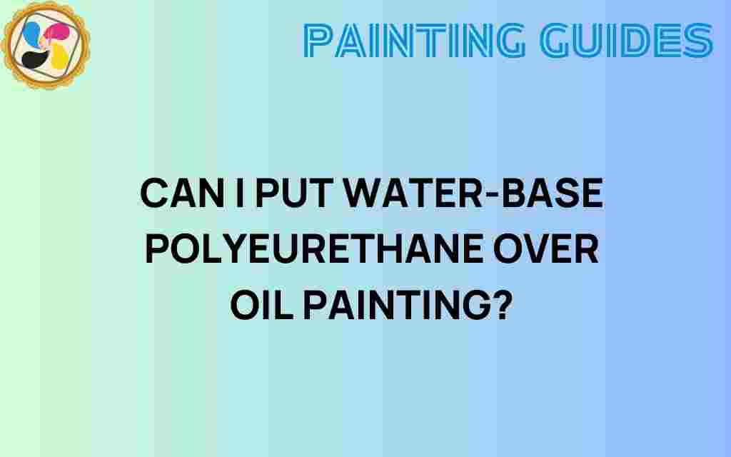 can-i-put-water-based-polyurethane-over-oil-painting